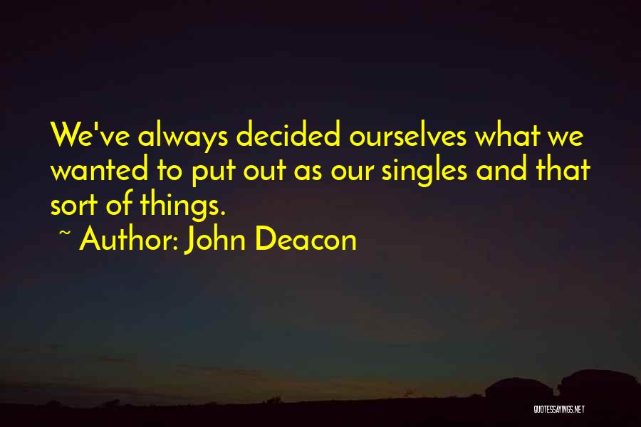 John Deacon Quotes: We've Always Decided Ourselves What We Wanted To Put Out As Our Singles And That Sort Of Things.