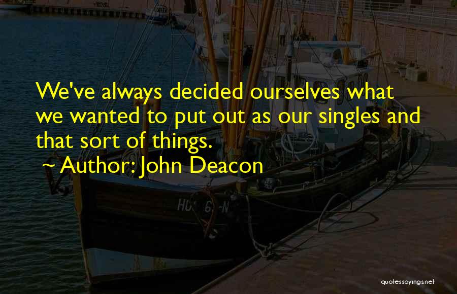 John Deacon Quotes: We've Always Decided Ourselves What We Wanted To Put Out As Our Singles And That Sort Of Things.