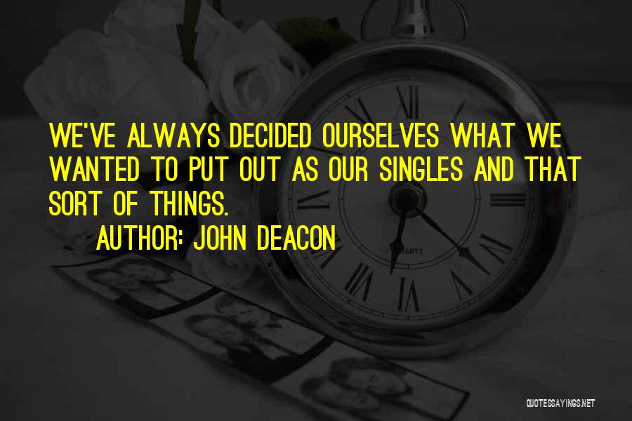 John Deacon Quotes: We've Always Decided Ourselves What We Wanted To Put Out As Our Singles And That Sort Of Things.