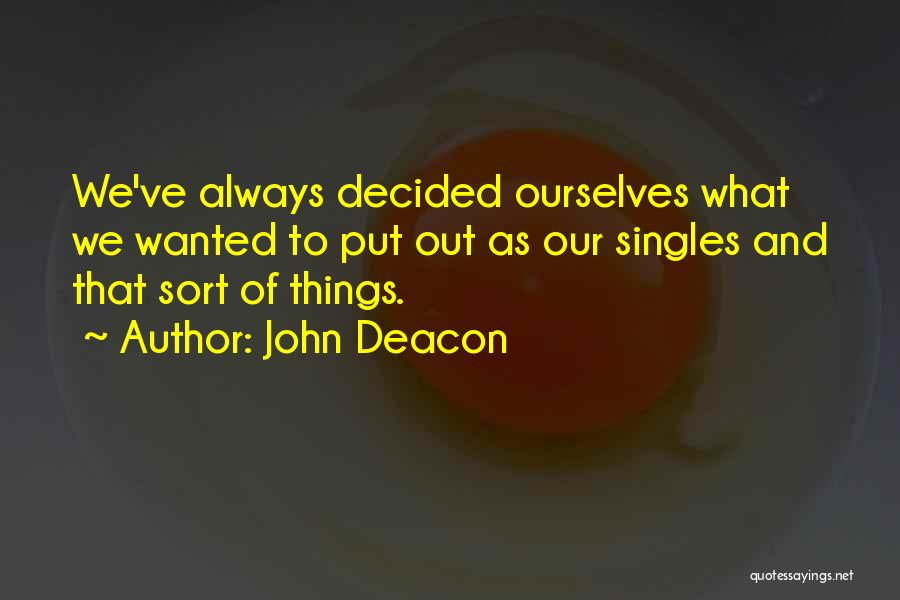 John Deacon Quotes: We've Always Decided Ourselves What We Wanted To Put Out As Our Singles And That Sort Of Things.