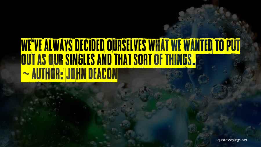 John Deacon Quotes: We've Always Decided Ourselves What We Wanted To Put Out As Our Singles And That Sort Of Things.