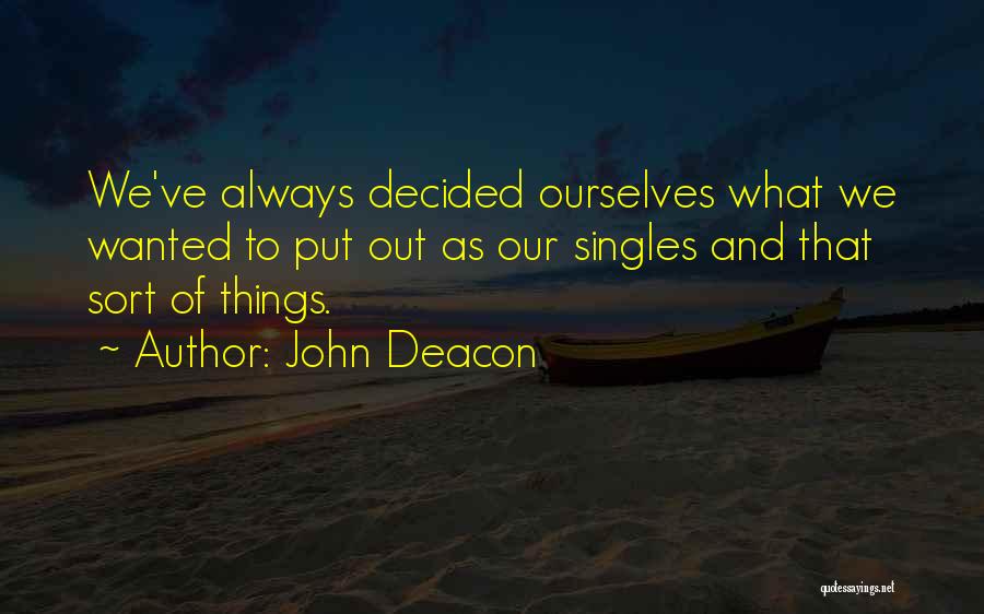 John Deacon Quotes: We've Always Decided Ourselves What We Wanted To Put Out As Our Singles And That Sort Of Things.