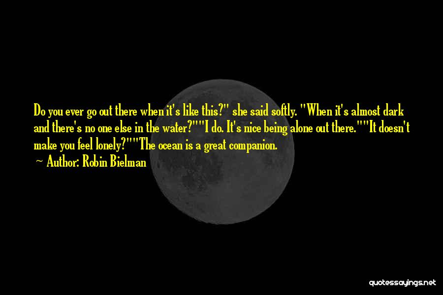 Robin Bielman Quotes: Do You Ever Go Out There When It's Like This? She Said Softly. When It's Almost Dark And There's No