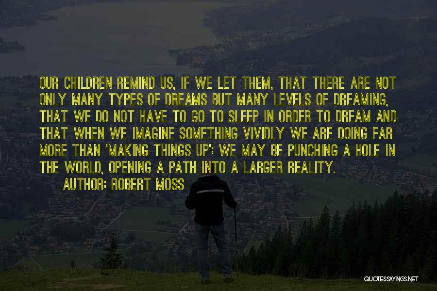 Robert Moss Quotes: Our Children Remind Us, If We Let Them, That There Are Not Only Many Types Of Dreams But Many Levels