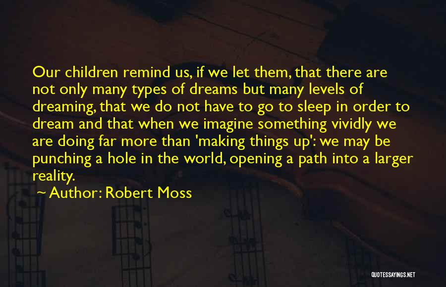 Robert Moss Quotes: Our Children Remind Us, If We Let Them, That There Are Not Only Many Types Of Dreams But Many Levels