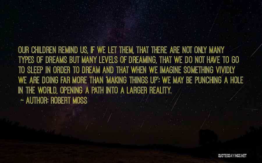 Robert Moss Quotes: Our Children Remind Us, If We Let Them, That There Are Not Only Many Types Of Dreams But Many Levels