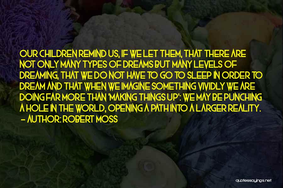 Robert Moss Quotes: Our Children Remind Us, If We Let Them, That There Are Not Only Many Types Of Dreams But Many Levels