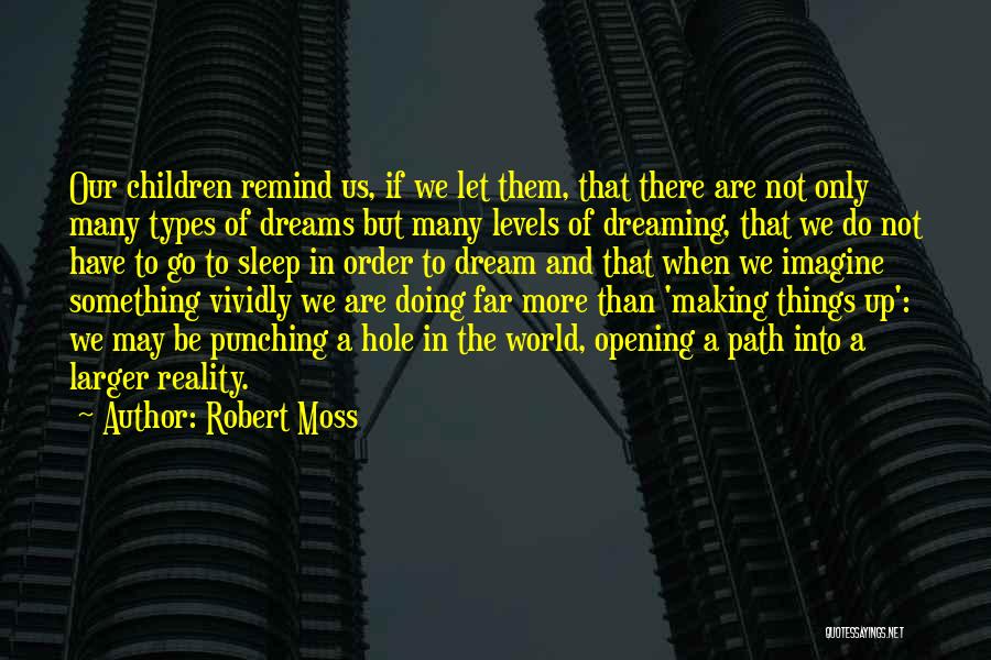 Robert Moss Quotes: Our Children Remind Us, If We Let Them, That There Are Not Only Many Types Of Dreams But Many Levels