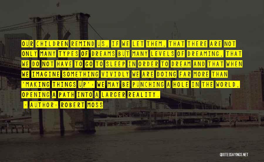 Robert Moss Quotes: Our Children Remind Us, If We Let Them, That There Are Not Only Many Types Of Dreams But Many Levels