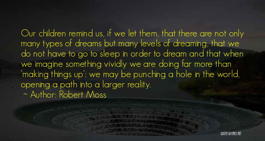 Robert Moss Quotes: Our Children Remind Us, If We Let Them, That There Are Not Only Many Types Of Dreams But Many Levels