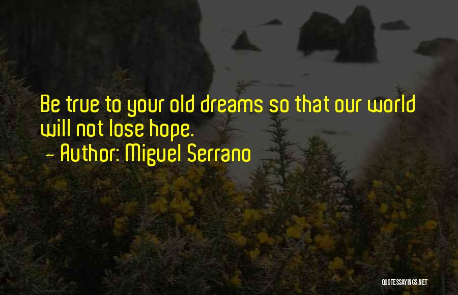 Miguel Serrano Quotes: Be True To Your Old Dreams So That Our World Will Not Lose Hope.