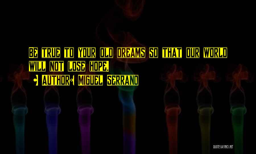 Miguel Serrano Quotes: Be True To Your Old Dreams So That Our World Will Not Lose Hope.