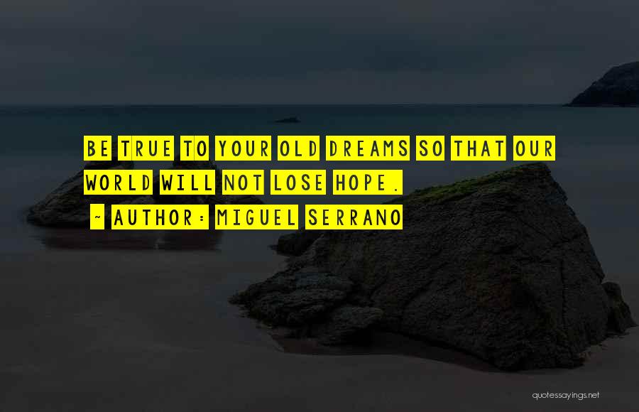 Miguel Serrano Quotes: Be True To Your Old Dreams So That Our World Will Not Lose Hope.