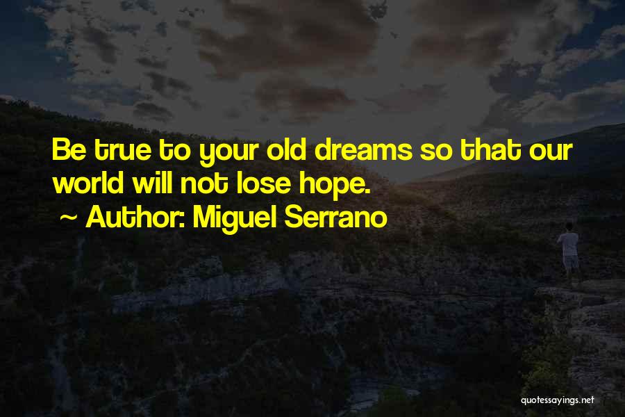 Miguel Serrano Quotes: Be True To Your Old Dreams So That Our World Will Not Lose Hope.