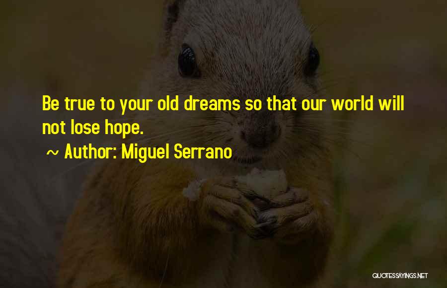 Miguel Serrano Quotes: Be True To Your Old Dreams So That Our World Will Not Lose Hope.