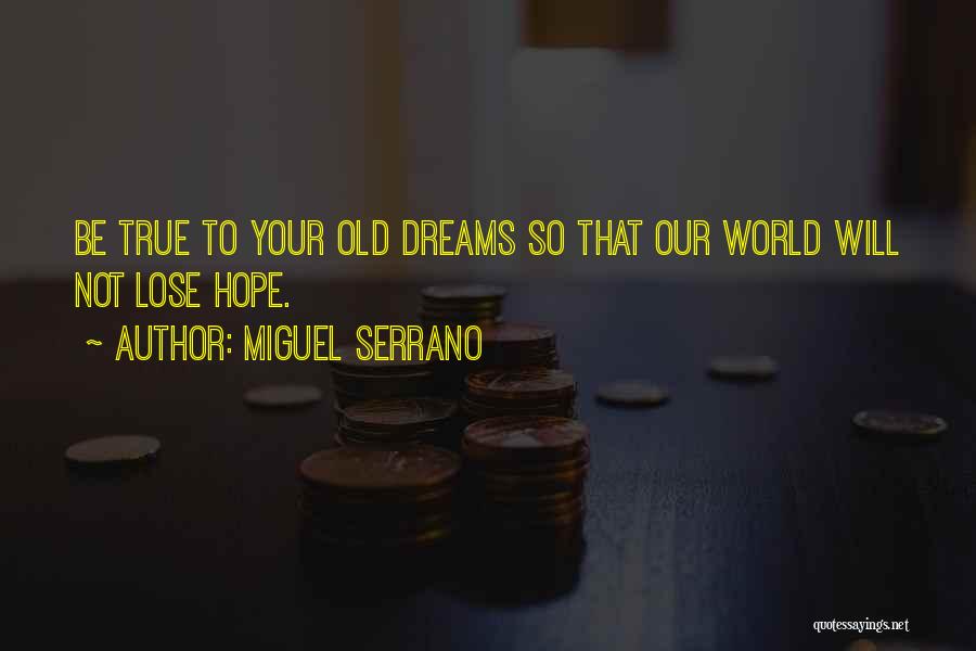 Miguel Serrano Quotes: Be True To Your Old Dreams So That Our World Will Not Lose Hope.