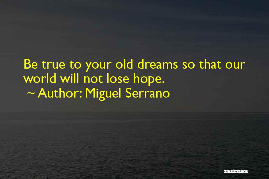 Miguel Serrano Quotes: Be True To Your Old Dreams So That Our World Will Not Lose Hope.