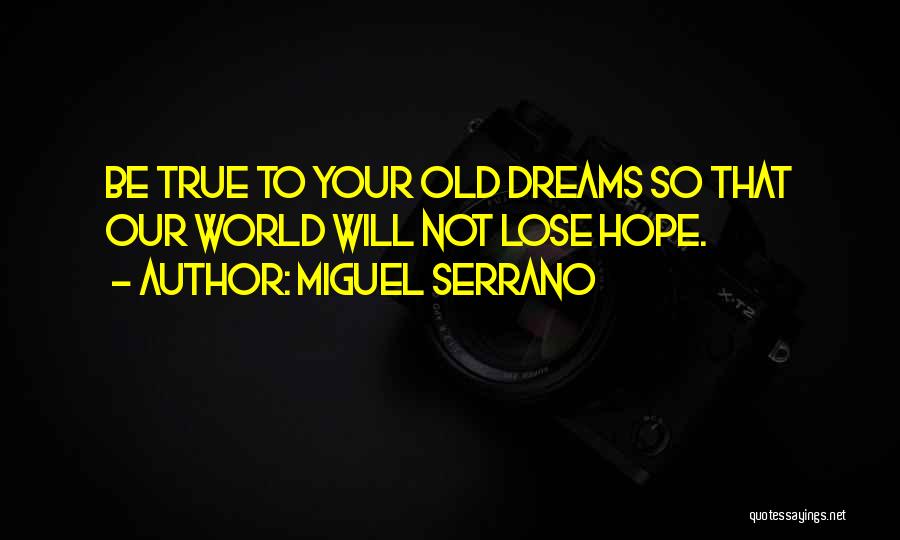 Miguel Serrano Quotes: Be True To Your Old Dreams So That Our World Will Not Lose Hope.