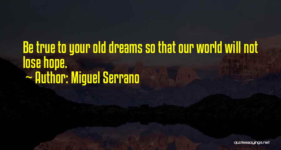 Miguel Serrano Quotes: Be True To Your Old Dreams So That Our World Will Not Lose Hope.