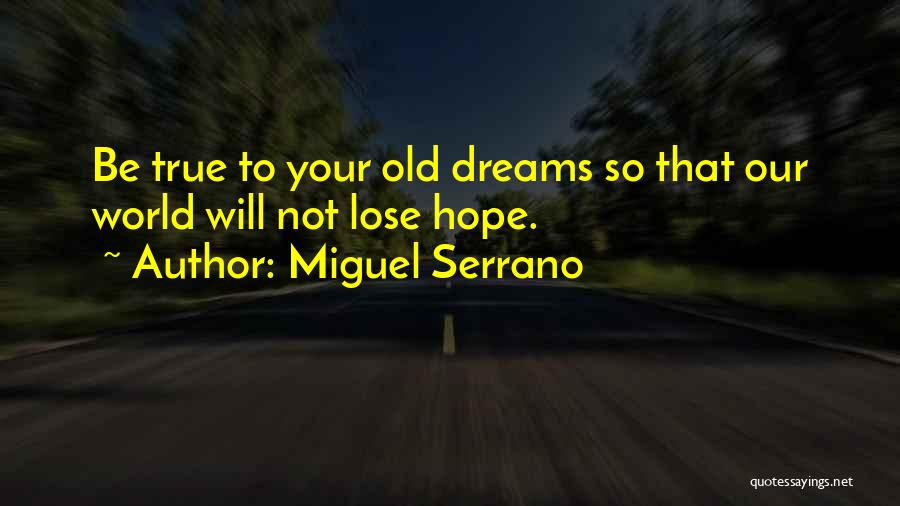 Miguel Serrano Quotes: Be True To Your Old Dreams So That Our World Will Not Lose Hope.