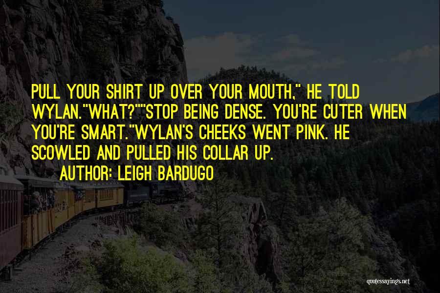 Leigh Bardugo Quotes: Pull Your Shirt Up Over Your Mouth, He Told Wylan.what?stop Being Dense. You're Cuter When You're Smart.wylan's Cheeks Went Pink.