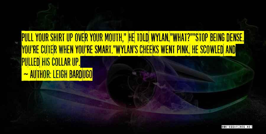 Leigh Bardugo Quotes: Pull Your Shirt Up Over Your Mouth, He Told Wylan.what?stop Being Dense. You're Cuter When You're Smart.wylan's Cheeks Went Pink.