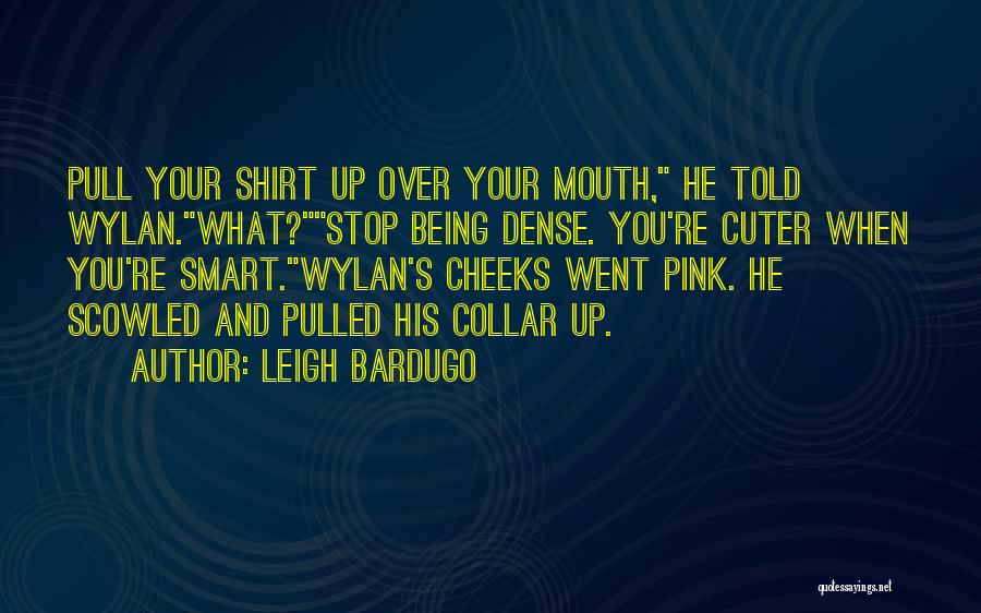 Leigh Bardugo Quotes: Pull Your Shirt Up Over Your Mouth, He Told Wylan.what?stop Being Dense. You're Cuter When You're Smart.wylan's Cheeks Went Pink.