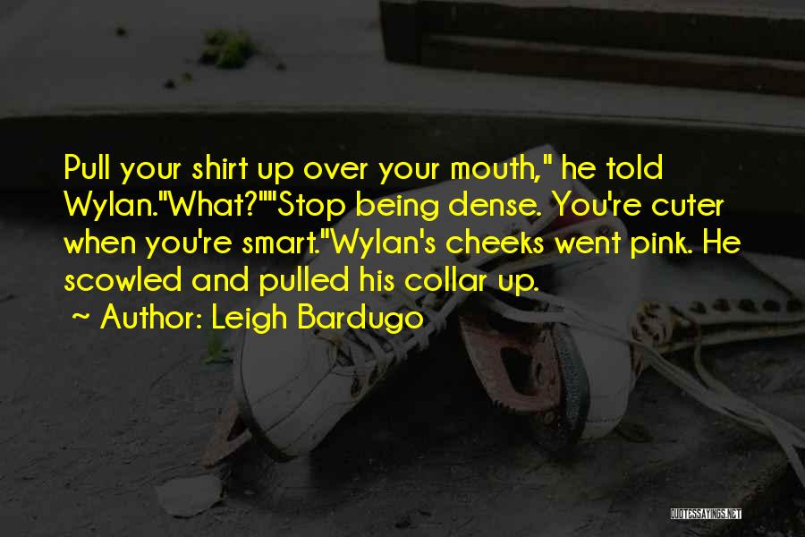 Leigh Bardugo Quotes: Pull Your Shirt Up Over Your Mouth, He Told Wylan.what?stop Being Dense. You're Cuter When You're Smart.wylan's Cheeks Went Pink.