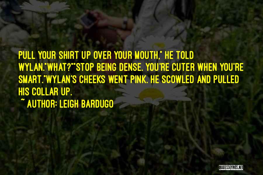 Leigh Bardugo Quotes: Pull Your Shirt Up Over Your Mouth, He Told Wylan.what?stop Being Dense. You're Cuter When You're Smart.wylan's Cheeks Went Pink.