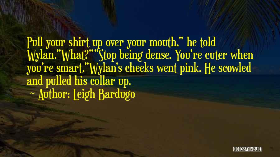 Leigh Bardugo Quotes: Pull Your Shirt Up Over Your Mouth, He Told Wylan.what?stop Being Dense. You're Cuter When You're Smart.wylan's Cheeks Went Pink.