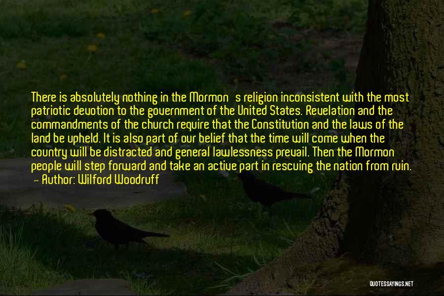 Wilford Woodruff Quotes: There Is Absolutely Nothing In The Mormon's Religion Inconsistent With The Most Patriotic Devotion To The Government Of The United