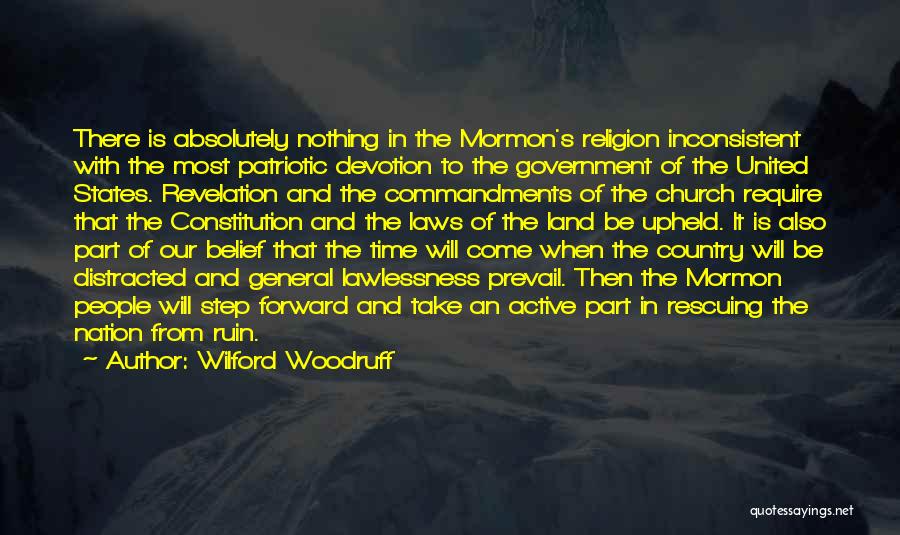 Wilford Woodruff Quotes: There Is Absolutely Nothing In The Mormon's Religion Inconsistent With The Most Patriotic Devotion To The Government Of The United