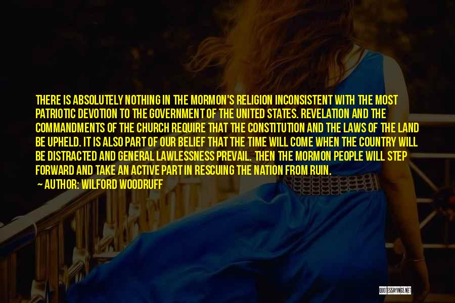 Wilford Woodruff Quotes: There Is Absolutely Nothing In The Mormon's Religion Inconsistent With The Most Patriotic Devotion To The Government Of The United