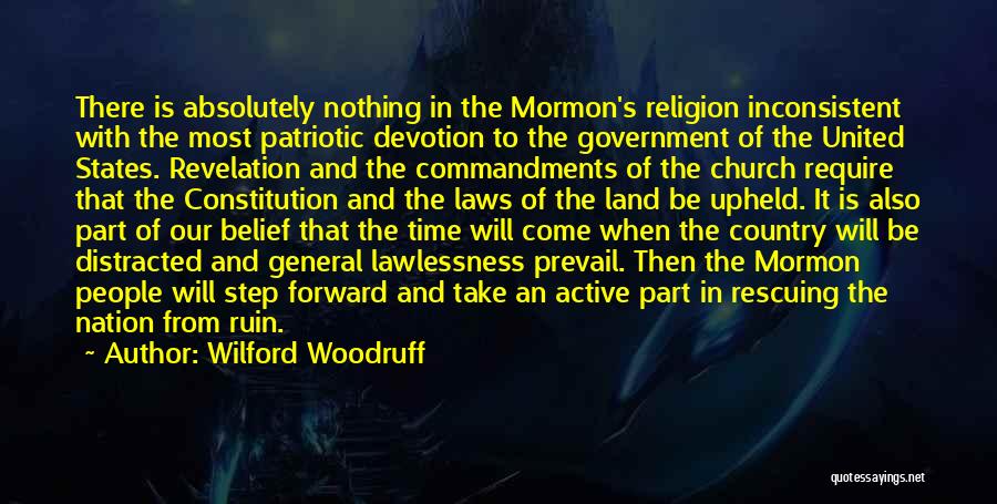 Wilford Woodruff Quotes: There Is Absolutely Nothing In The Mormon's Religion Inconsistent With The Most Patriotic Devotion To The Government Of The United