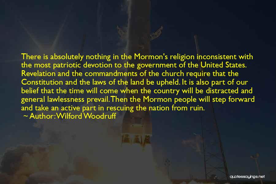 Wilford Woodruff Quotes: There Is Absolutely Nothing In The Mormon's Religion Inconsistent With The Most Patriotic Devotion To The Government Of The United