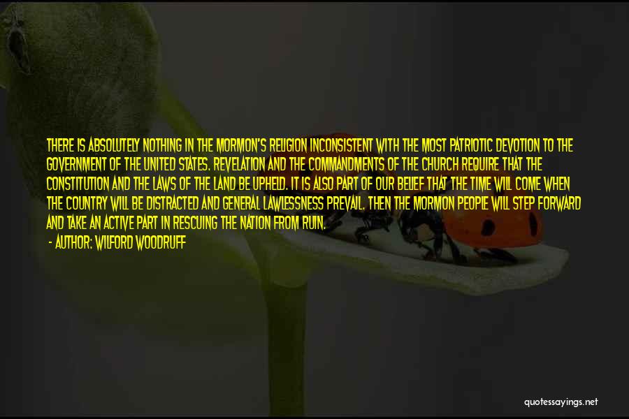 Wilford Woodruff Quotes: There Is Absolutely Nothing In The Mormon's Religion Inconsistent With The Most Patriotic Devotion To The Government Of The United