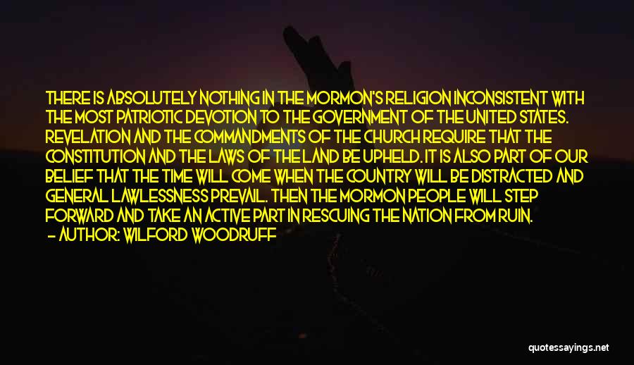 Wilford Woodruff Quotes: There Is Absolutely Nothing In The Mormon's Religion Inconsistent With The Most Patriotic Devotion To The Government Of The United