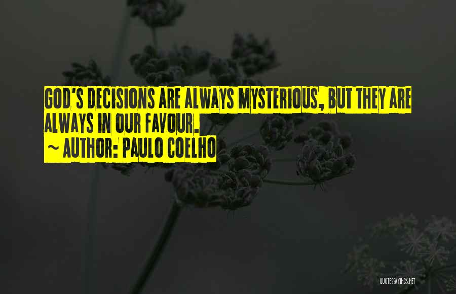 Paulo Coelho Quotes: God's Decisions Are Always Mysterious, But They Are Always In Our Favour.