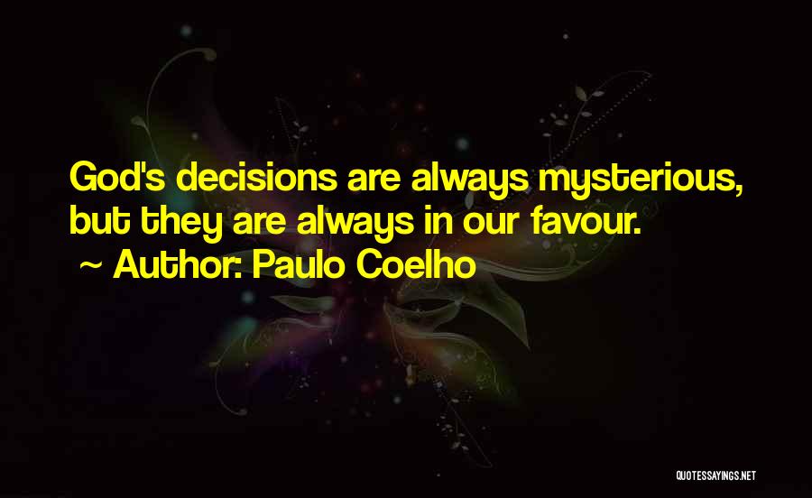 Paulo Coelho Quotes: God's Decisions Are Always Mysterious, But They Are Always In Our Favour.