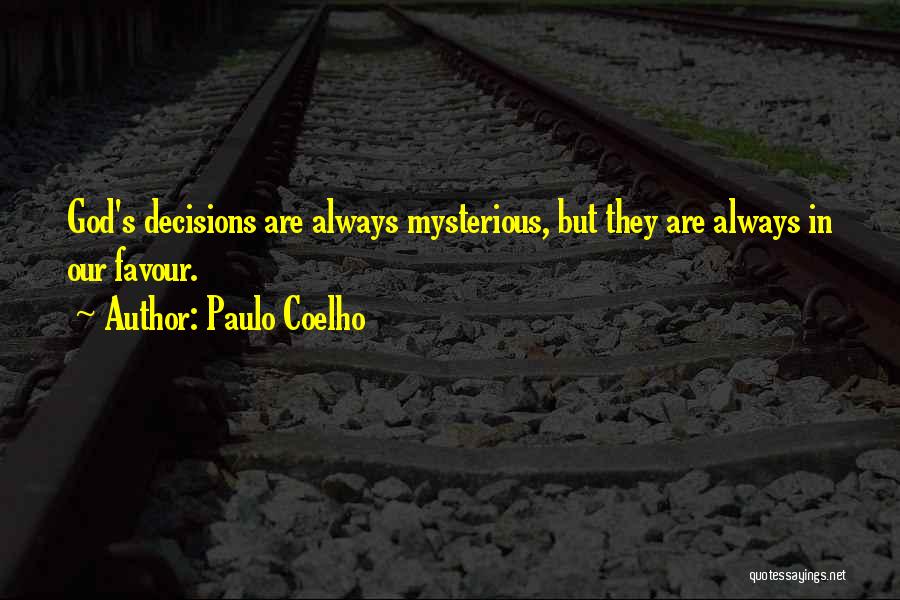 Paulo Coelho Quotes: God's Decisions Are Always Mysterious, But They Are Always In Our Favour.
