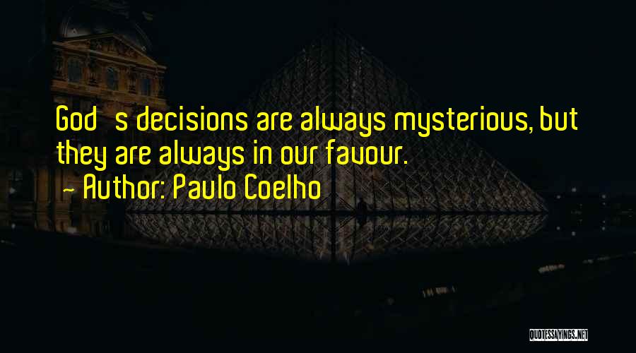 Paulo Coelho Quotes: God's Decisions Are Always Mysterious, But They Are Always In Our Favour.