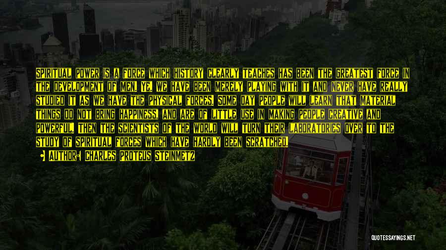 Charles Proteus Steinmetz Quotes: Spiritual Power Is A Force Which History Clearly Teaches Has Been The Greatest Force In The Development Of Men. Ye.