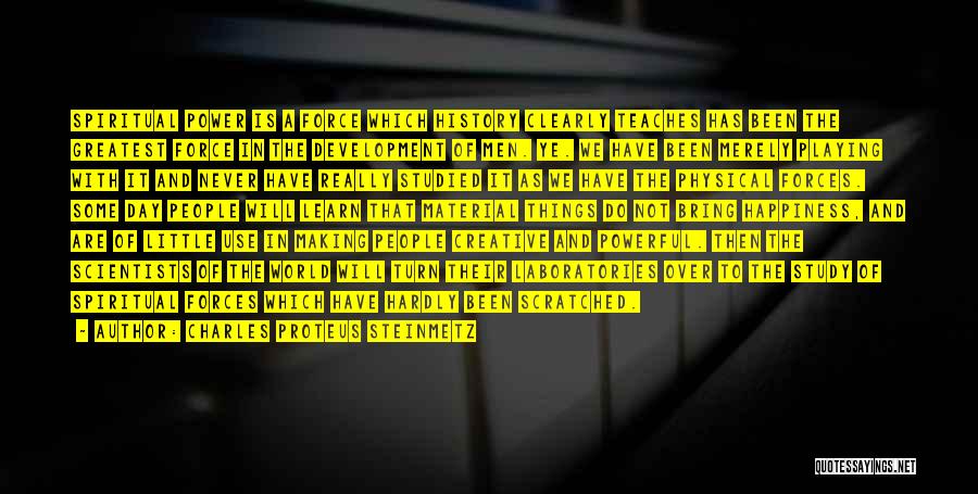 Charles Proteus Steinmetz Quotes: Spiritual Power Is A Force Which History Clearly Teaches Has Been The Greatest Force In The Development Of Men. Ye.