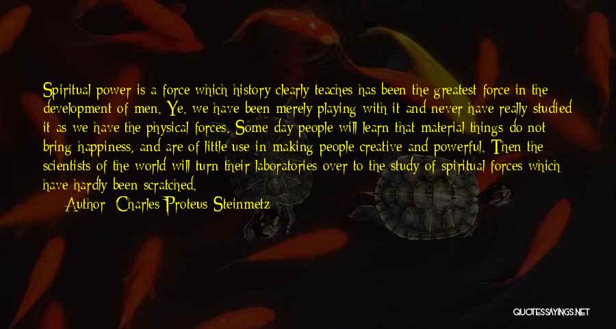 Charles Proteus Steinmetz Quotes: Spiritual Power Is A Force Which History Clearly Teaches Has Been The Greatest Force In The Development Of Men. Ye.