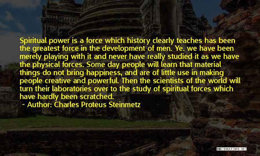 Charles Proteus Steinmetz Quotes: Spiritual Power Is A Force Which History Clearly Teaches Has Been The Greatest Force In The Development Of Men. Ye.