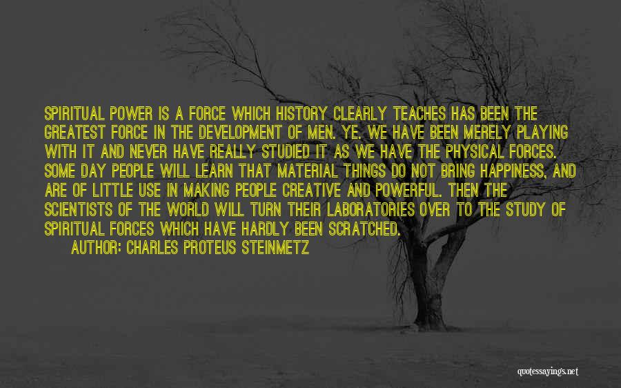 Charles Proteus Steinmetz Quotes: Spiritual Power Is A Force Which History Clearly Teaches Has Been The Greatest Force In The Development Of Men. Ye.