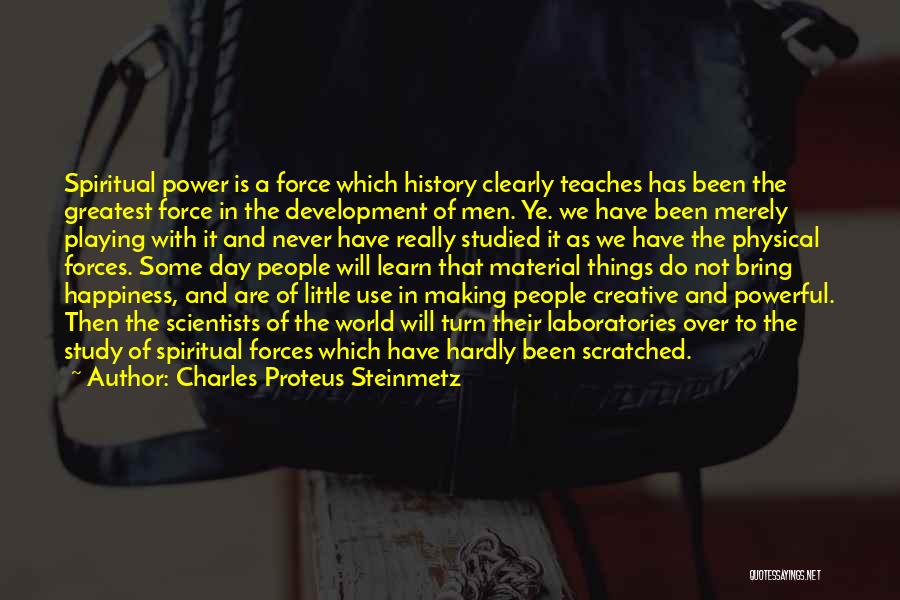 Charles Proteus Steinmetz Quotes: Spiritual Power Is A Force Which History Clearly Teaches Has Been The Greatest Force In The Development Of Men. Ye.