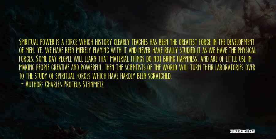 Charles Proteus Steinmetz Quotes: Spiritual Power Is A Force Which History Clearly Teaches Has Been The Greatest Force In The Development Of Men. Ye.