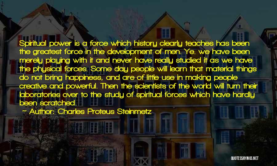 Charles Proteus Steinmetz Quotes: Spiritual Power Is A Force Which History Clearly Teaches Has Been The Greatest Force In The Development Of Men. Ye.