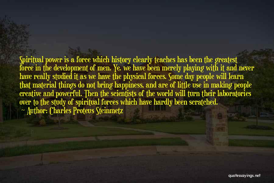 Charles Proteus Steinmetz Quotes: Spiritual Power Is A Force Which History Clearly Teaches Has Been The Greatest Force In The Development Of Men. Ye.